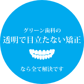 グリーン歯科の透明で目立たない矯正なら全て解決です